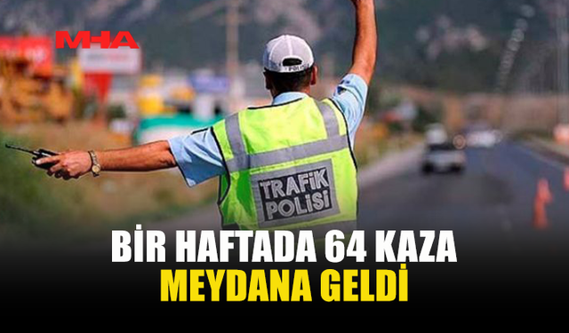 HAFTALIK TRAFİK RAPORU: 64 KAZA, 22 YARALI