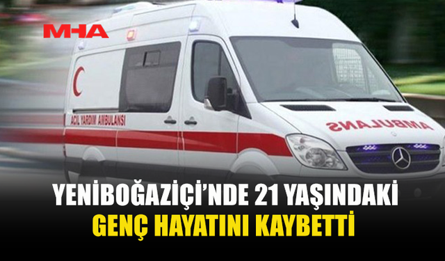 21 YAŞINDAKİ GENÇ HASTANEDE HAYATINI KAYBETTİ