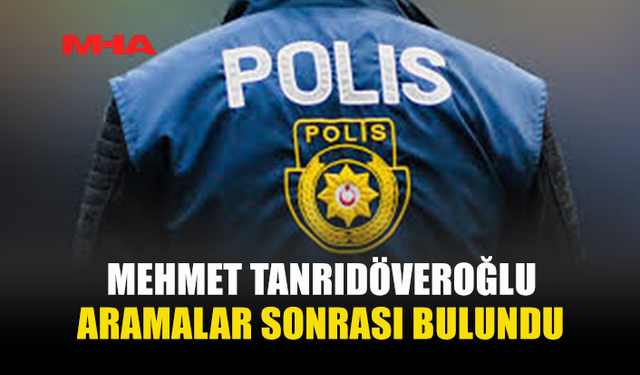 KAYBOLAN MEHMET TANRIDÖVEROĞLU BULUNDU