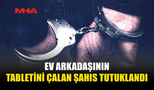 HASPOLAT’TA EV ARKADAŞININ TABLETİNİ ÇALDI‚ TUTUKLANDI