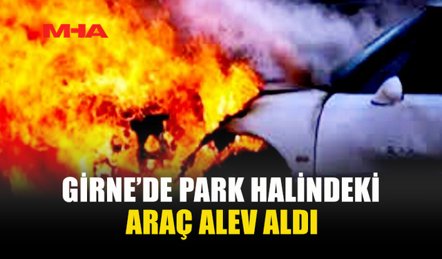 GİRNE'DE PARK HALİNDEKİ ARAÇ YANDI