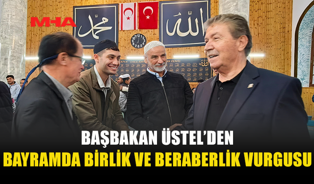 BAŞBAKAN ÜSTEL'DEN BİRLİK BERABERLİK VURGUSU