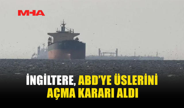 İNGİLTERE’DEN ABD’YE ÜS İZNİ: HÜRMÜZ’DE GERİLİM TIRMANIYOR