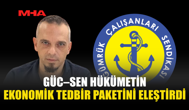 GÜMRÜK ÇALIŞANLARI SENDİKASI’NDAN HÜKÜMETE TEDBİR PAKETİ ELEŞTİRİSİ