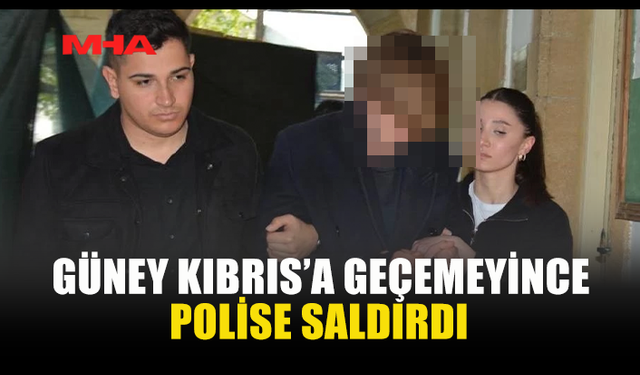 GÜNEY KIBRIS’A GEÇEMEYECEĞİNİ ÖĞRENEN TURİST POLİSE SALDIRDI
