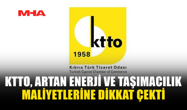 KTTO: ENERJİ VE TAŞIMACILIK MALİYETLERİ TÜM SEKTÖRLERİ ETKİLİYOR