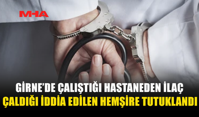 GİRNE’DE HEMŞİREYE İLAÇ HIRSIZLIĞI SUÇLAMASI