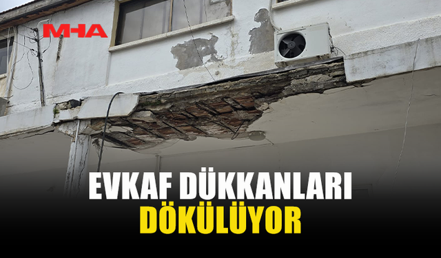 EVKAF’A AİT SIRA DÜKKANLAR YIKILMA TEHLİKESİYLE KARŞI KARŞIYA