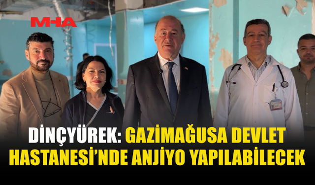 DİNÇYÜREK: MAĞUSA DEVLET HASTANESİ’NDE ANJİYO HİZMETLERİ BAŞLIYOR