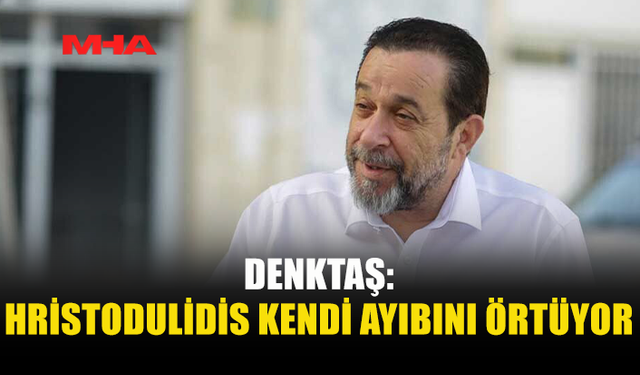 SERDAR DENKTAŞ’TAN HRİSTODULİDİS’E SERT TEPKİ: “KENDİ AYIBINI ÖRTÜYOR”
