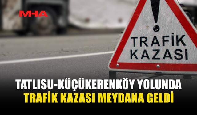 TATLISU-KÜÇÜKERENKÖY YOLUNDA KAZA: 5 KİŞİ YARALANDI