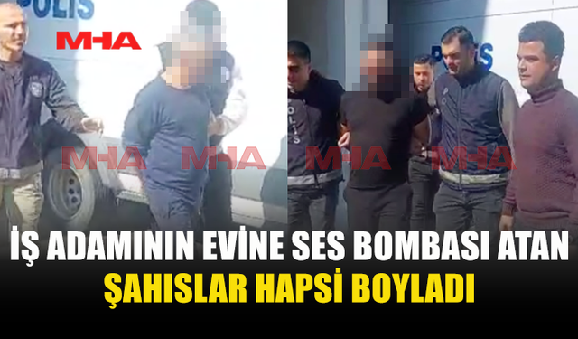 İŞ ADAMININ EVİNE SES BOMBASI ATAN ŞAHISLAR CEZAEVİNE GÖNDERİLDİ
