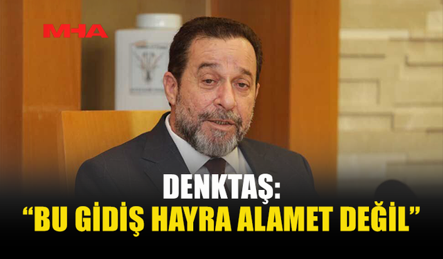 DENKTAŞ: “EKONOMİK GİDİŞ HAYRA ALAMET DEĞİL”