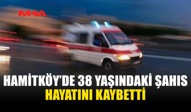 HAMİTKÖY’DE ANİ ÖLÜM: 38 YAŞINDAKİ MUHAMMAD SALAR BHATTİ HAYATINI KAYBETTİ