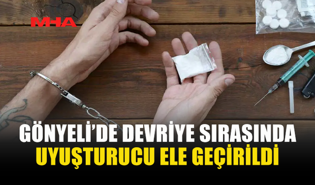 GÖNYELİ’DE DEVRİYE SIRASINDA ŞÜPHELİ YAKALANDI: UYUŞTURUCU ELE GEÇİRİLDİ