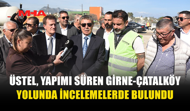 ÜSTEL: “ÇATALKÖY YOLU HAZİRAN ORTASINDA TAMAMLANACAK”