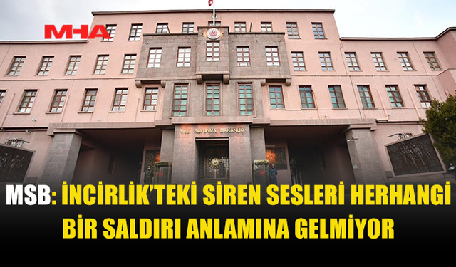 MSB: İNCİRLİK ÜSSÜ'NDEKİ SİRENLER YANLIŞ ALARM...