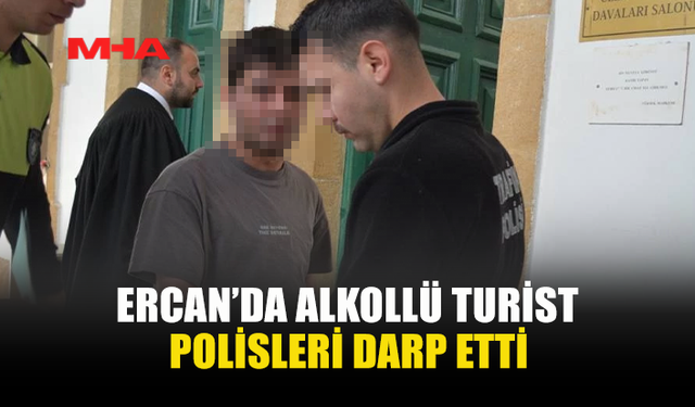ERCAN’DA SARHOŞ TURİST POLİSLERİ DARP ETTİ