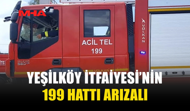 YEŞİLKÖY İTFAİYESİ’NİN 199 HATTI ARIZALANDI
