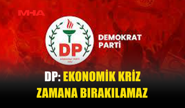 DP: “EKONOMİYE NEFES, STRATEJİK SEKTÖRLERE ACİL MÜDAHALE ŞART!”