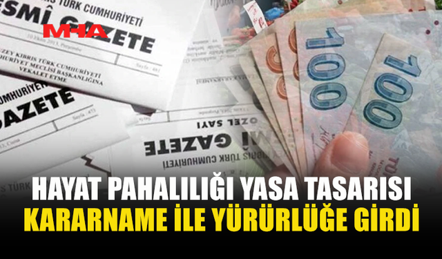 HAYAT PAHALILIĞI YASA TASARISI KARARNAME İLE YÜRÜRLÜKTE