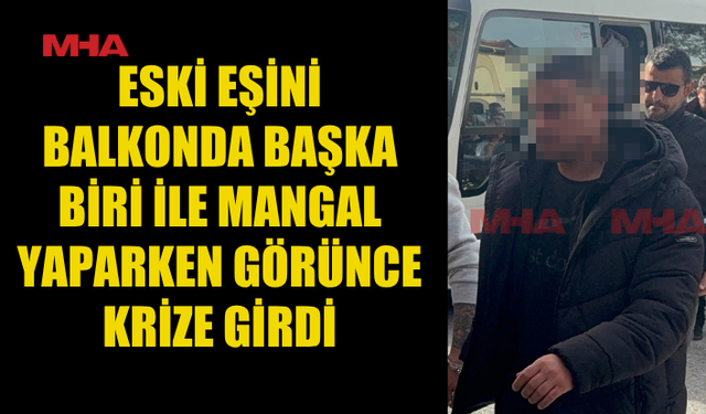 KISKANÇ ESKİ EŞ MANGAL KEYFİNİ KABUSA DÖNDÜRDÜ