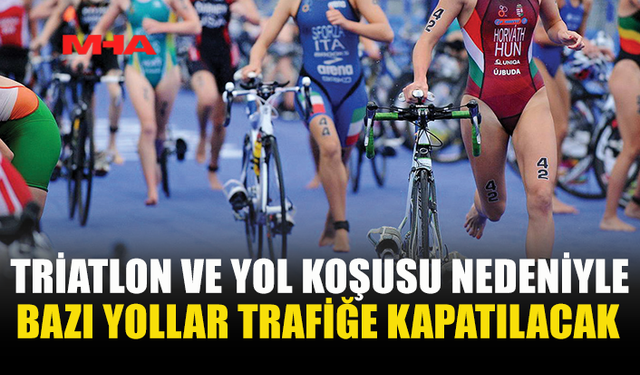 TRİATLON VE YOL KOŞUSU İÇİN YOLLAR TRAFİKTE DÜZENLEME YAPILACAK