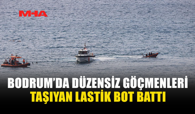 BODRUM’DA DÜZENSİZ GÖÇMENLERİ TAŞIYAN LASTİK BOT BATTI: EN AZ 11 ÖLÜ