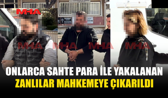 SAHTE PARALAR İLE YAKALANAN ÜÇ ZANLI MAHKEMEYE ÇIKARILDI