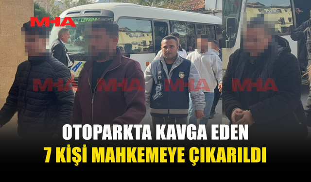OTOPARKTA KAVGA: 7 KİŞİ MAHKEMEYE ÇIKARILDI