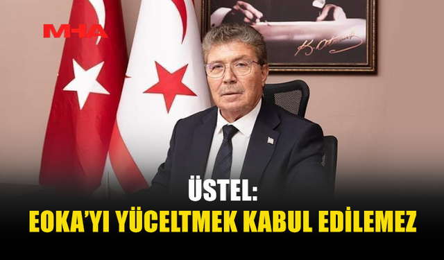 ÜSTEL: "EOKA’YI YÜCELTMEK, TARİHİ ÇARPITMAK, KIBRIS TÜRK HALKINA YAPILAN ZULMÜ YOK SAYMAKTIR”