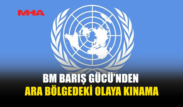 UNFICYP: ARA BÖLGEDEKİ OLAY KABUL EDİLEMEZ