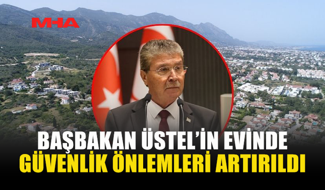 BAŞBAKAN ÜNAL ÜSTEL’İN EVİNDE GÜVENLİK ÖNLEMLERİ ARTIRILDI