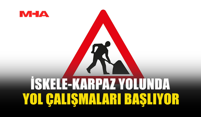 İSKELE - KARPAZ ANA YOLUNDA ALTYAPI ÇALIŞMASI VE GÜZERGAH DEĞİŞİKLİĞİ