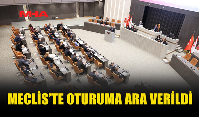 MECLİS GENEL KURULU'NDA OTURUMA ARA VERİLDİ