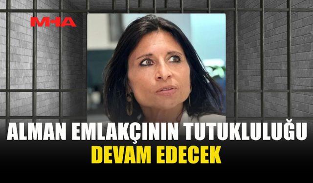 ALMAN EMLAKÇININ TUTUKLULUK HALİ DEVAM EDECEK