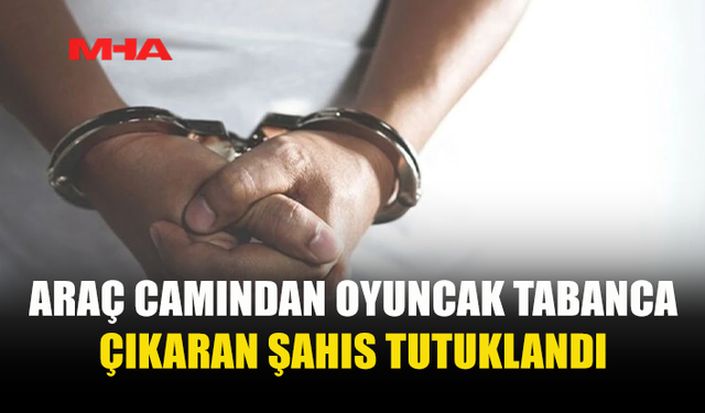 OYUNCAK TABANCAYI CAMDAN ÇIKARDI, TUTUKLANDI