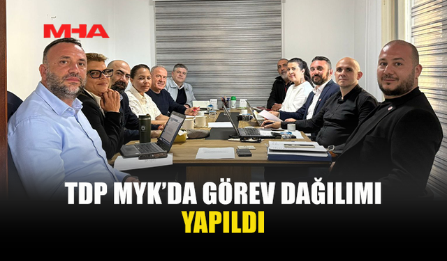 TDP MYK’DA GÖREV DAĞILIMI NETLEŞTİ