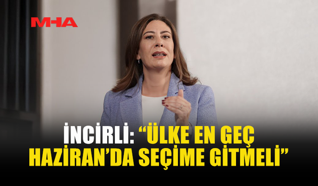 İNCİRLİ’DEN SERT ÇIKIŞ: “HAZİRAN’DA SEÇİM ŞART”