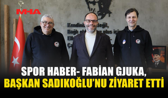 FABİAN GJUKA, BAŞKAN SADIKOĞLU’NU ZİYARET ETTİ