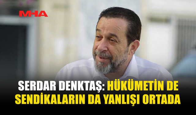 DENKTAŞ: KONU ARTIK SENDİKALARLA KOMİTEDE GÖRÜŞÜLMELİ
