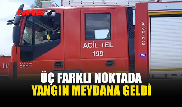 ÜÇ FARKLI NOKTADA YANGIN...