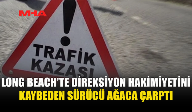 LONG BEACH’TE KAZA: SÜRÜCÜ TUTUKLANDI