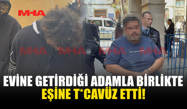 EVİNE GETİRDİĞİ ADAMLA BİRLİKTE TEHDİTLE EŞİNİ İSTİSMAR ETTİ
