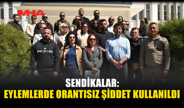 SENDİKALAR ŞİKAYETTE BULUNDU: “EYLEMLERDE ORANTISIZ ŞİDDET KULLANILDI”