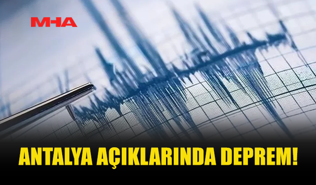 ANTALYA AÇIKLARINDA 4,7 BÜYÜKLÜĞÜNDE DEPREM