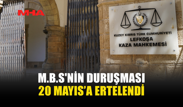 M.S.B'NİN SAHTE DİPLOMA DAVASI 20 MAYIS’A ERTELENDİ