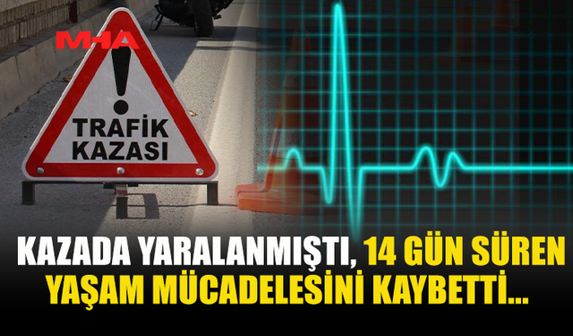 KAZADA YARALANAN 18 YAŞINDAKİ GENÇ 14 GÜN SONRA YAŞAMINI YİTİRDİ