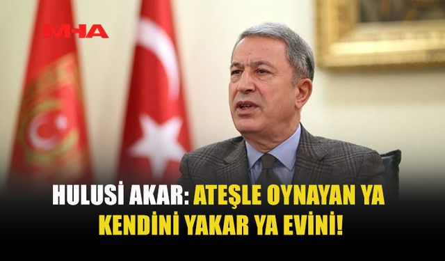 HULUSİ AKAR'DAN SERT TEPKİ