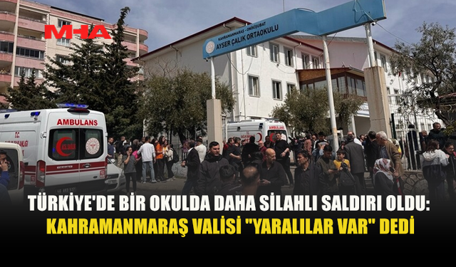 KAHRAMANMARAŞ'TA OKULDA SİLAHLI SALDIRI